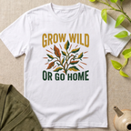 Grow Wild Or Go Home T-Shirt